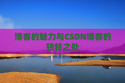 博客的魅力与CSDN博客的独特之处